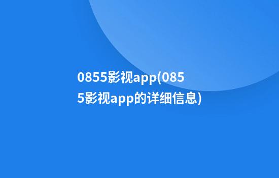 0855影视app(0855影视app的详细信息)