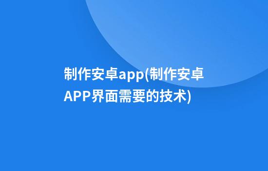 制作安卓app(制作安卓APP界面需要的技术)