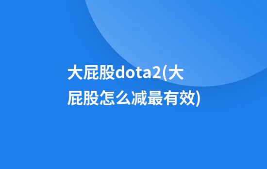 大屁股dota2(大屁股怎么减最有效)