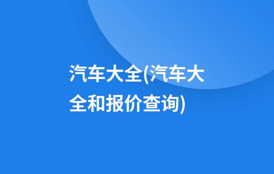 汽车大全(汽车大全和报价查询)