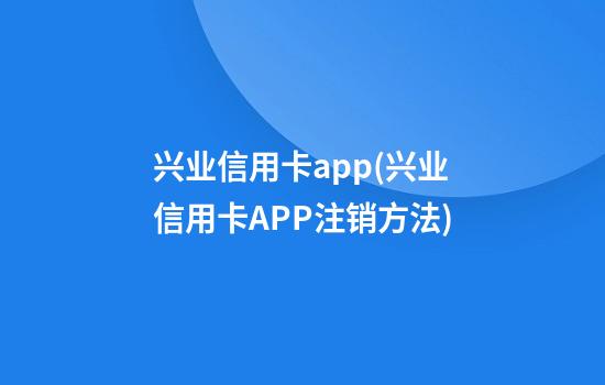 兴业信用卡app(兴业信用卡APP注销方法)