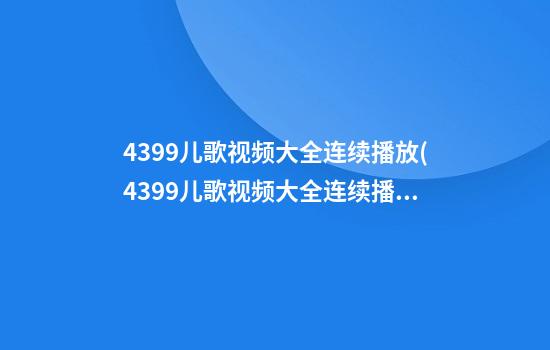 4399儿歌视频大全连续播放(4399儿歌视频大全连续播放牛奶歌曲)