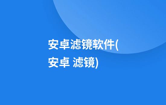 安卓滤镜软件(安卓 滤镜)