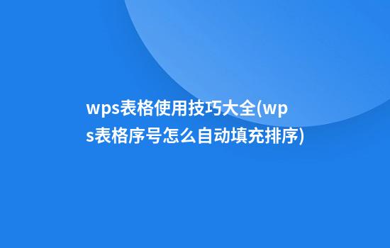 wps表格使用技巧大全(wps表格序号怎么自动填充排序)