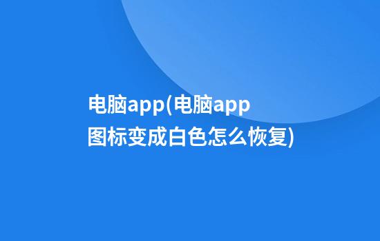 电脑app(电脑app图标变成白色怎么恢复)