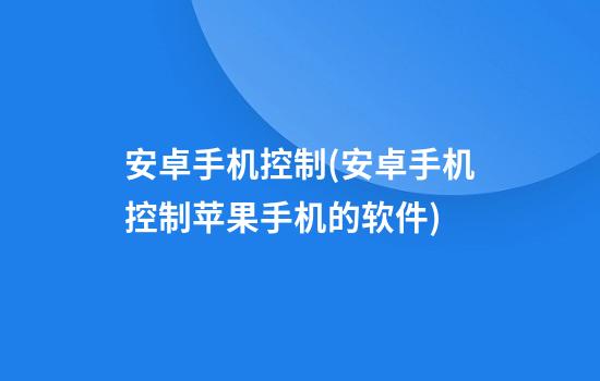 安卓手机控制(安卓手机控制苹果手机的软件)