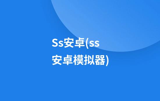 Ss安卓(ss安卓模拟器)