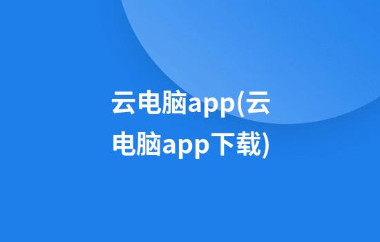 云电脑app(云电脑app下载)