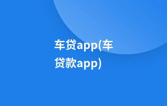 车贷app(车贷款app)