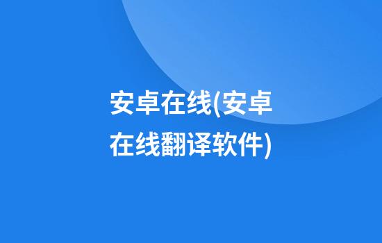 安卓在线(安卓在线翻译软件)