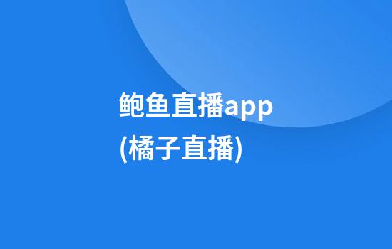 鲍鱼直播app(橘子直播)