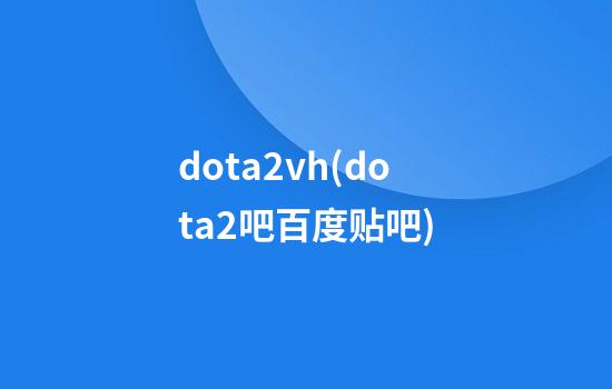 dota2vh(dota2吧百度贴吧)