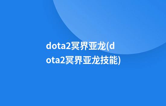 dota2冥界亚龙(dota2冥界亚龙技能)