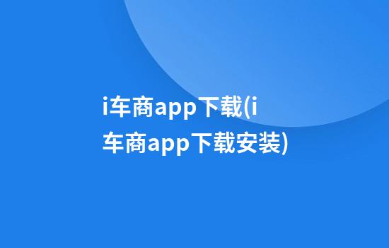 i车商app下载(i车商app下载安装)