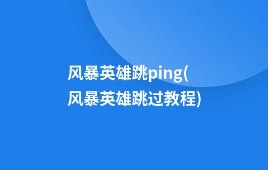 风暴英雄跳ping(风暴英雄跳过教程)