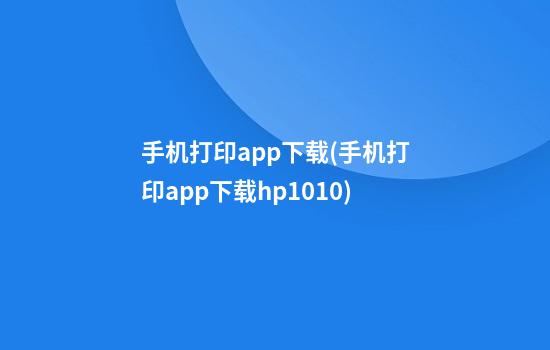 手机打印app下载(手机打印app下载hp1010)