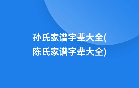 孙氏家谱字辈大全(陈氏家谱字辈大全)