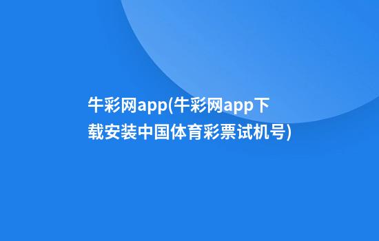 牛彩网app(牛彩网app下载安装中国体育彩票试机号)