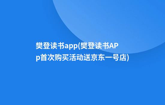 樊登读书app(樊登读书APp首次购买活动送京东一号店)