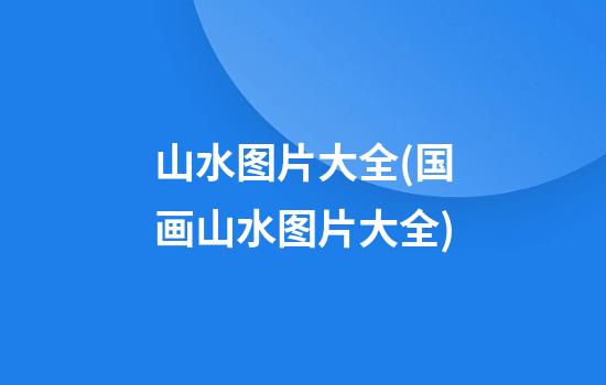 山水图片大全(国画山水图片大全)