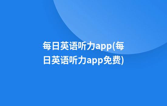 每日英语听力app(每日英语听力app免费)