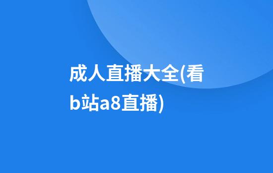 成人直播大全(看b站a8直播)