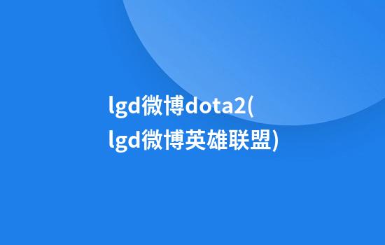 lgd微博dota2(lgd微博英雄联盟)