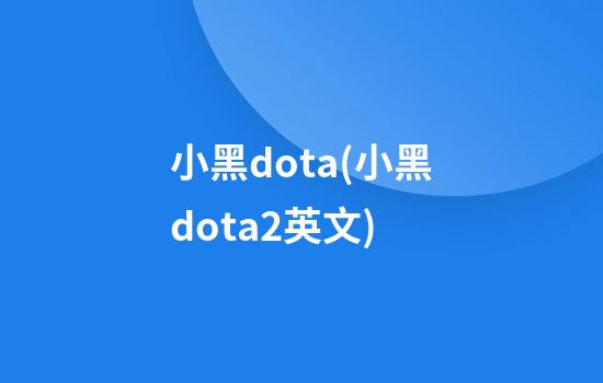 小黑dota(小黑dota2英文)