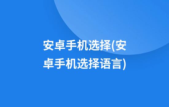 安卓手机选择(安卓手机选择语言)