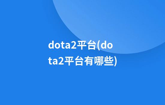 dota2平台(dota2平台有哪些)