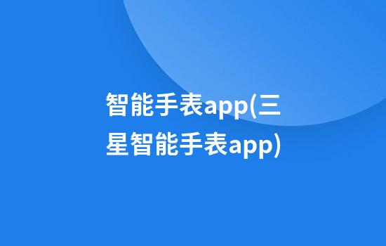 智能手表app(三星智能手表app)