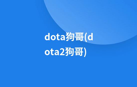 dota狗哥(dota2狗哥)