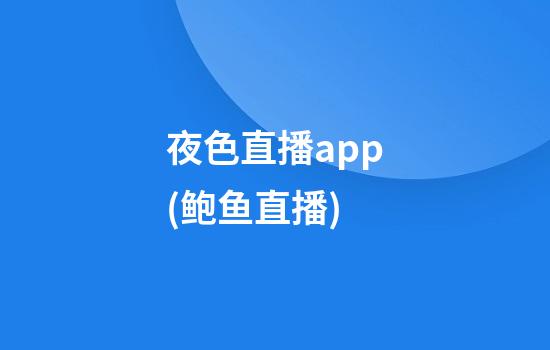 夜色直播app(鲍鱼直播)