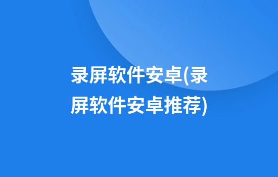 录屏软件安卓(录屏软件安卓推荐)