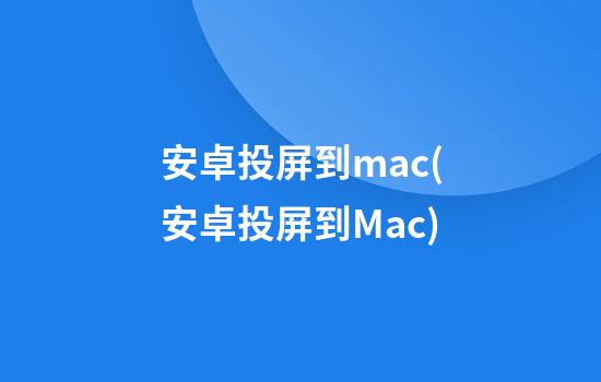 安卓投屏到mac(安卓投屏到Mac)