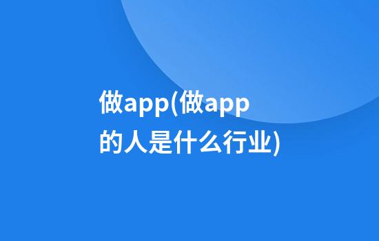 做app(做app的人是什么行业)