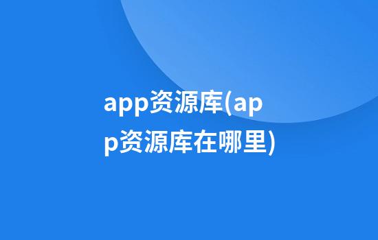 app资源库(app资源库在哪里)