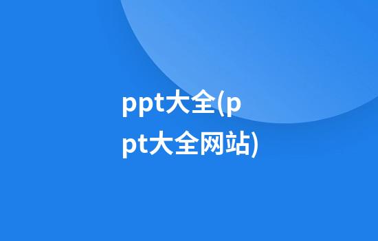 ppt大全(ppt大全网站)