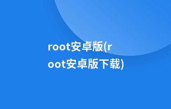 root安卓版(root安卓版下载)