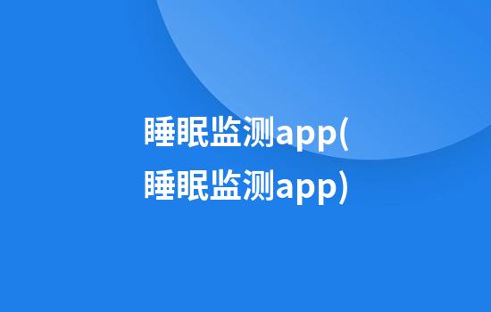 睡眠监测app(睡眠监测app)