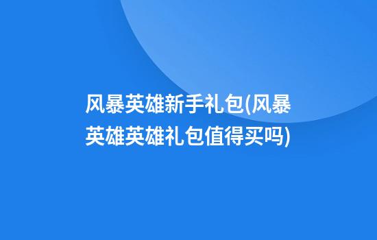 风暴英雄新手礼包(风暴英雄英雄礼包值得买吗)