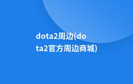 dota2周边(dota2官方周边商城)