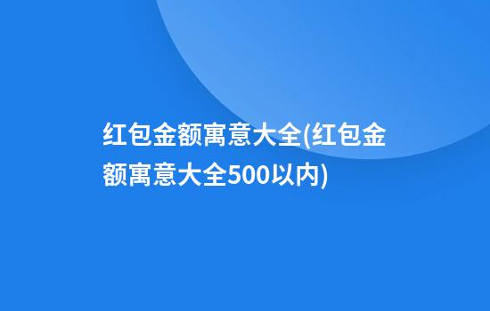 红包金额寓意大全(红包金额寓意大全500以内)