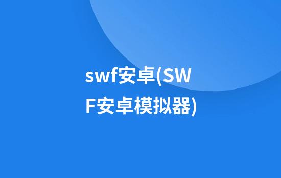 swf安卓(SWF安卓模拟器)