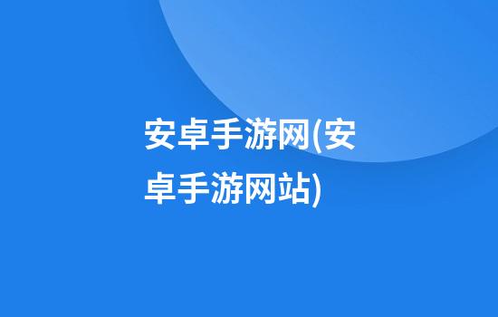 安卓手游网(安卓手游网站)