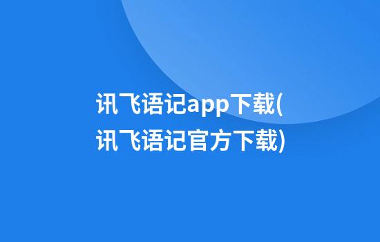 讯飞语记app下载(讯飞语记官方下载)