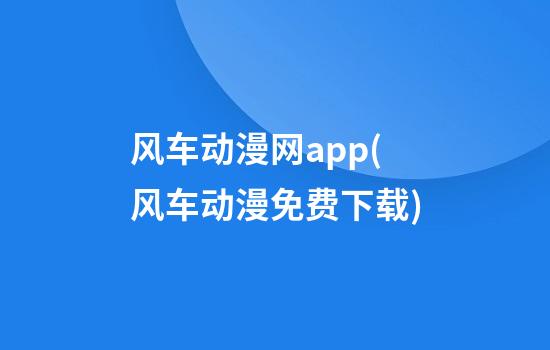 风车动漫网app(风车动漫免费下载)