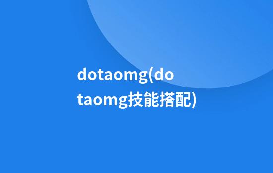 dotaomg(dotaomg技能搭配)