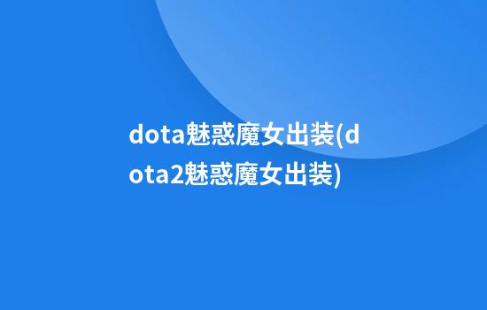 dota魅惑魔女出装(dota2魅惑魔女出装)