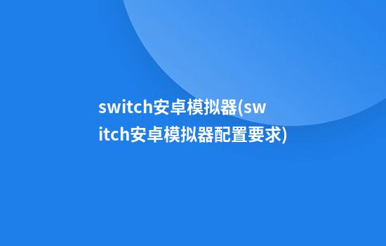 switch安卓模拟器(switch安卓模拟器配置要求)